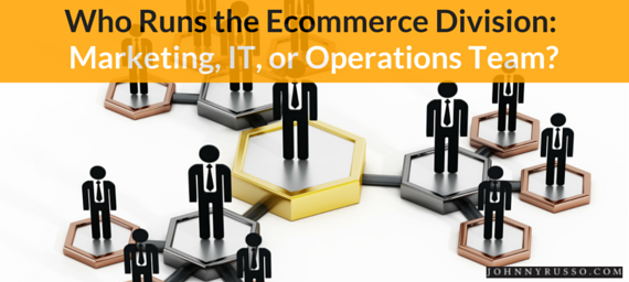 Who Runs the Ecommerce Division: Marketing, IT, or Operations Team?